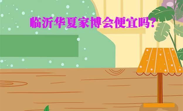 臨沂華夏家博會便宜嗎？