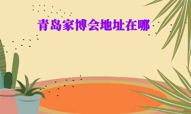 2024年青島家博會地址在哪？
