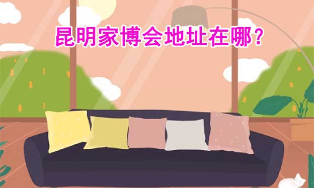 2025年昆明家博會地址在哪？