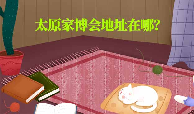2025年太原家博會地址在哪？