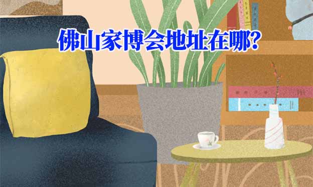 2022年佛山家博會地址在哪？