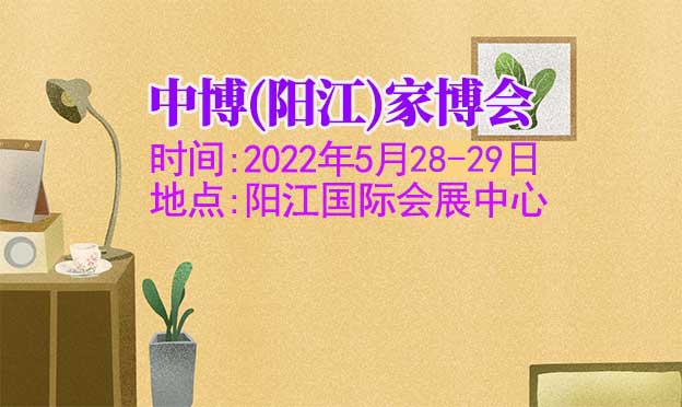陽江家博會(huì)|2022年5月21-22日陽江國(guó)際會(huì)展中心