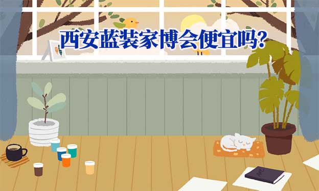西安藍裝家博會便宜嗎？