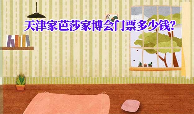 2025年天津家芭莎家博會門票多少錢？