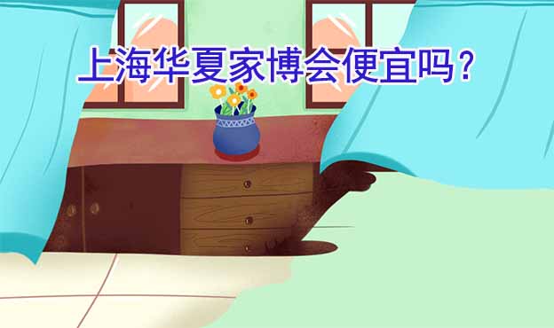 上海華夏家博會(huì)便宜嗎？