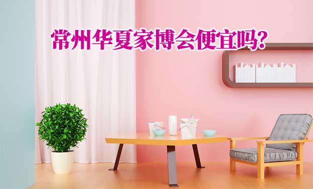 常州華夏家博會便宜嗎？