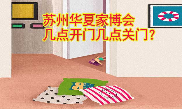 蘇州華夏家博會(huì)幾點(diǎn)開門幾點(diǎn)關(guān)門？