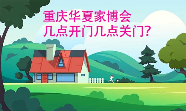 重慶華夏家博會幾點開門幾點關(guān)門？