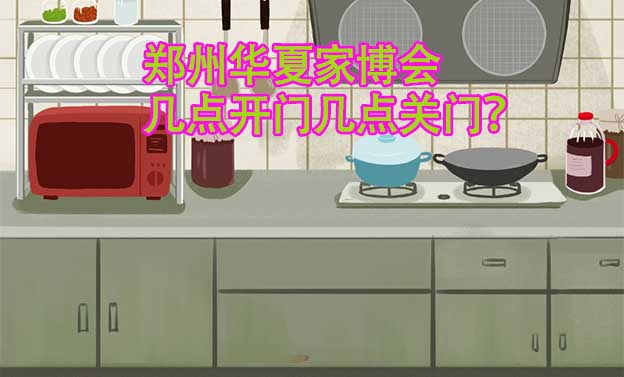 鄭州華夏家博會幾點開門幾點關(guān)門？