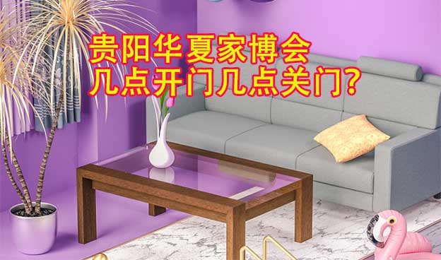 貴陽華夏家博會幾點開門幾點關(guān)門？