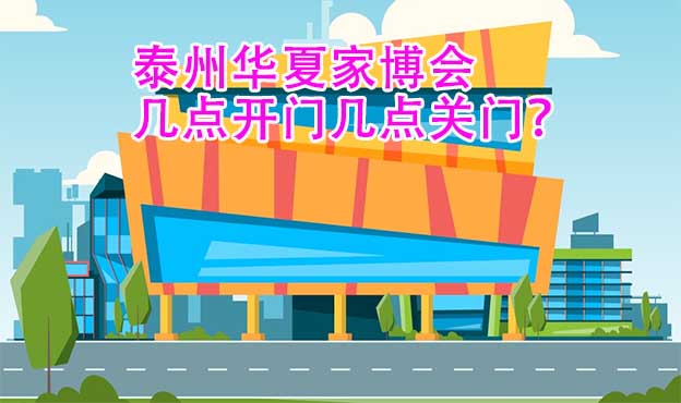 泰州華夏家博會幾點開門幾點關(guān)門？
