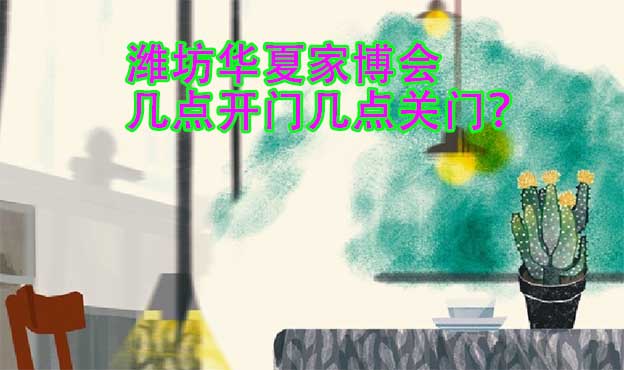 濰坊華夏家博會(huì)幾點(diǎn)開(kāi)門(mén)幾點(diǎn)關(guān)門(mén)？