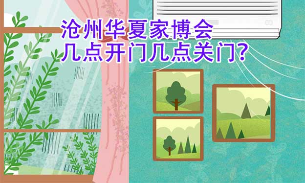 滄州華夏家博會幾點開門幾點關(guān)門？