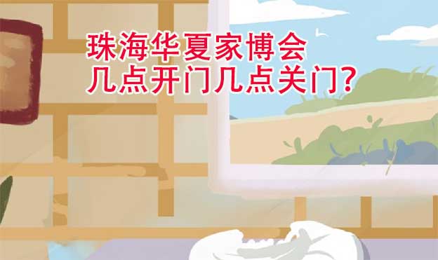 珠海華夏家博會幾點開門幾點關門？