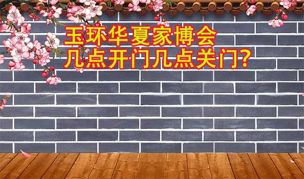 玉環(huán)華夏家博會(huì)幾點(diǎn)開(kāi)門(mén)幾點(diǎn)關(guān)門(mén)？