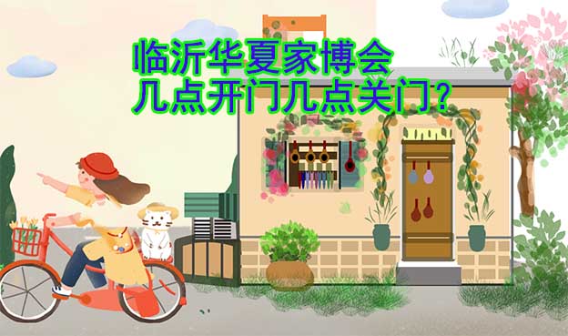 臨沂華夏家博會幾點(diǎn)開門幾點(diǎn)關(guān)門？