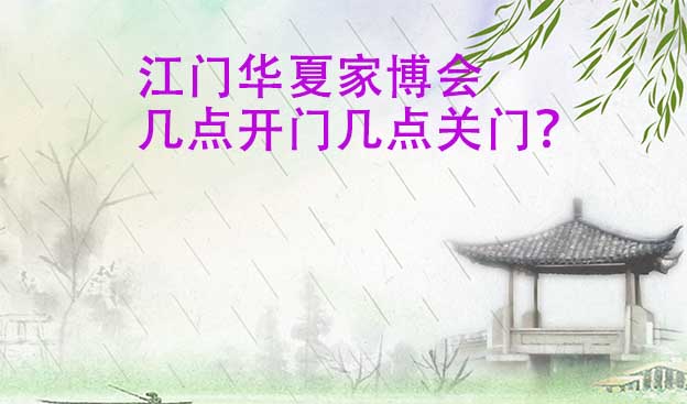 江門華夏家博會幾點(diǎn)開門幾點(diǎn)關(guān)門？