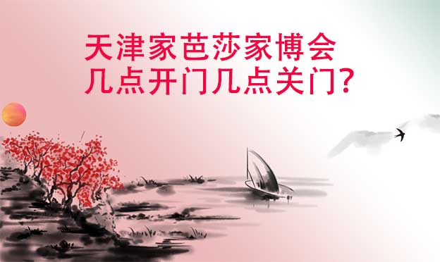 天津家芭莎家博會(huì)幾點(diǎn)開門幾點(diǎn)關(guān)門？
