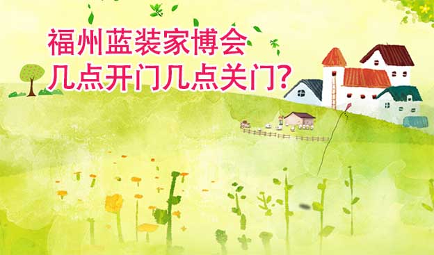 福州藍(lán)裝家博會(huì)幾點(diǎn)開(kāi)門(mén)幾點(diǎn)關(guān)門(mén)？