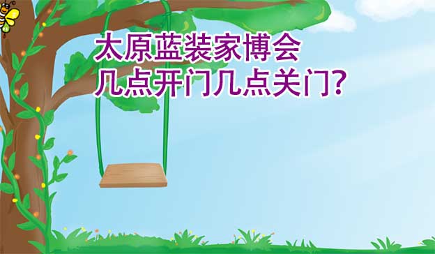 太原藍(lán)裝家博會(huì)幾點(diǎn)開門幾點(diǎn)關(guān)門？