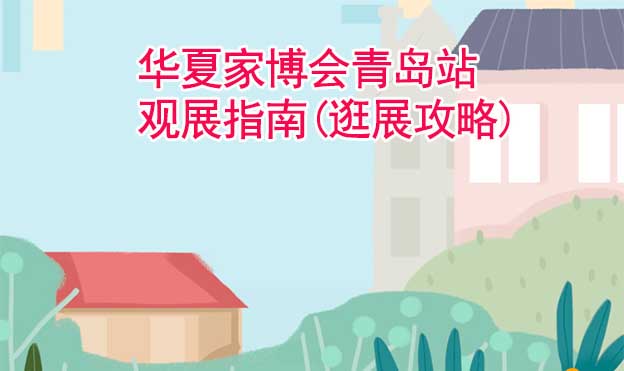 華夏家博會青島站觀展指南(逛展攻略)
