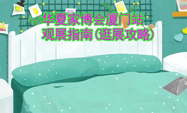 華夏家博會(huì)廈門(mén)站觀展指南(逛展攻略)