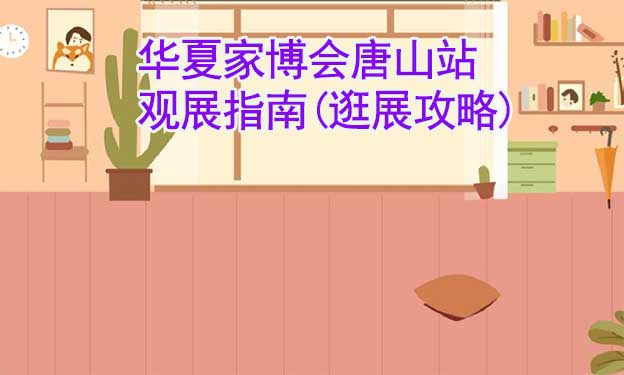 華夏家博會唐山站觀展指南(逛展攻略)