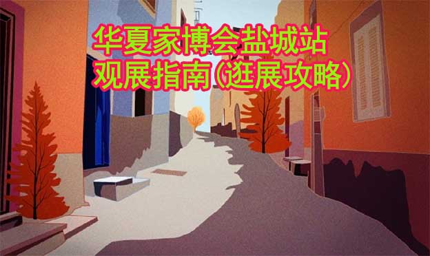 華夏家博會(huì)鹽城站觀展指南(逛展攻略)