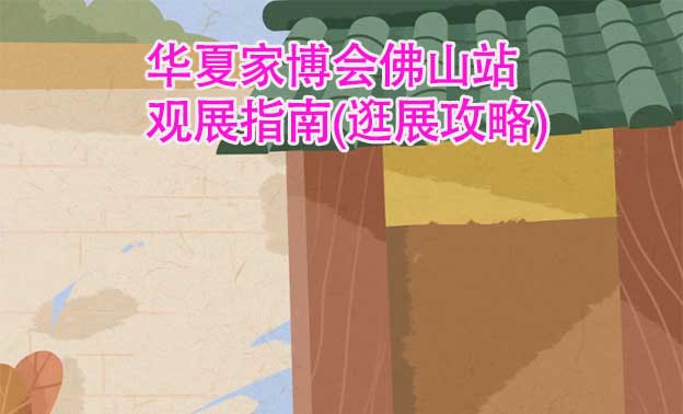 華夏家博會(huì)佛山站觀展指南(逛展攻略)