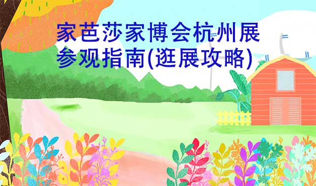 家芭莎家博會杭州展參觀指南(逛展攻略)