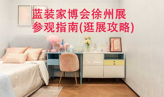 藍裝家博會徐州展參觀指南(逛展攻略)