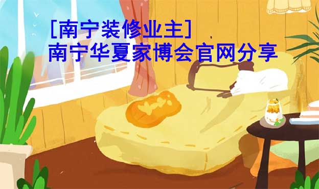 [南寧裝修業(yè)主]南寧華夏家博會官網(wǎng)分享