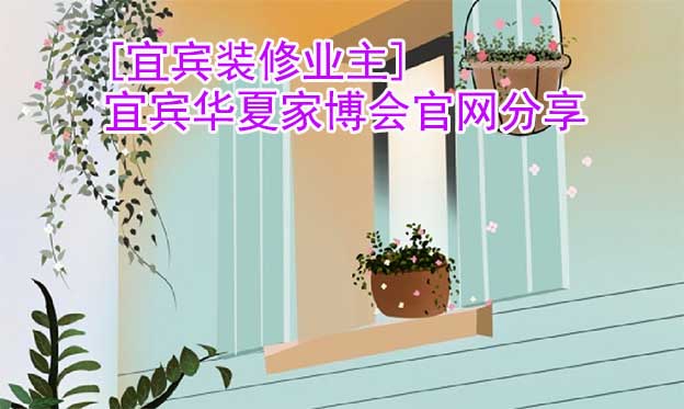[宜賓裝修業(yè)主]宜賓華夏家博會官網(wǎng)分享