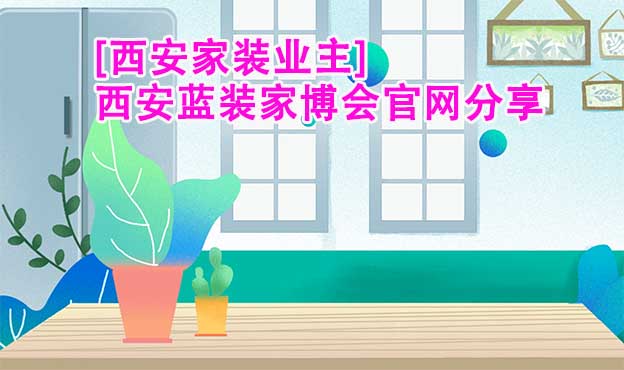 [西安家裝業(yè)主]西安藍裝家博會官網(wǎng)分享