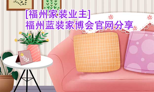 [福州家裝業(yè)主]福州藍(lán)裝家博會(huì)官網(wǎng)分享