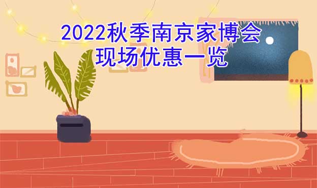 2022秋季南京家博會(huì)現(xiàn)場(chǎng)優(yōu)惠一覽