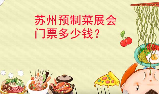 蘇州預(yù)制菜展會(huì)門票多少錢？