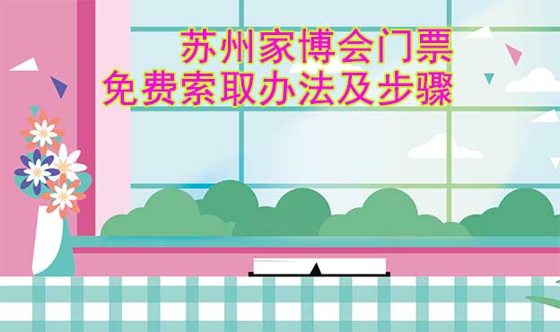 蘇州家博會(huì)門票免費(fèi)索取辦法及步驟[圖]