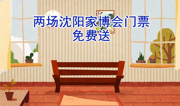 [搶票]2025年兩場(chǎng)沈陽家博會(huì)門票免費(fèi)送