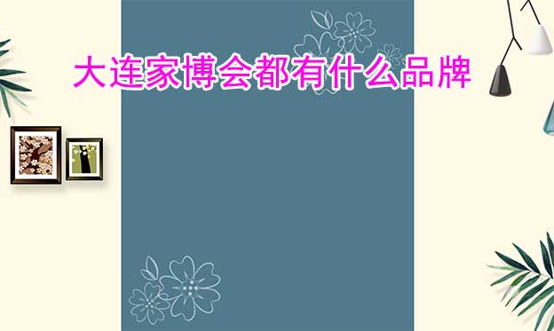 大連家博會都有什么品牌參加？