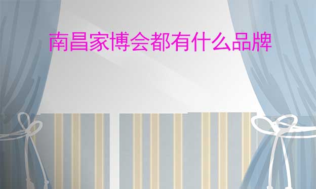 南昌家博會(huì)都有什么品牌參加？