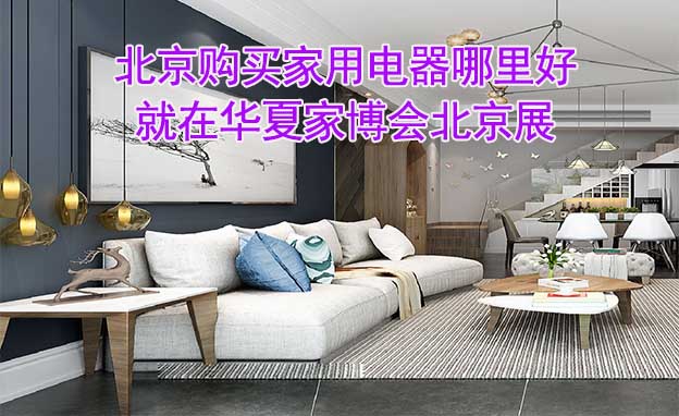 北京購買家用電器哪里好_就在華夏家博會北京展