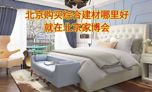 北京購(gòu)買(mǎi)綜合建材哪里好_就在北京家博會(huì)