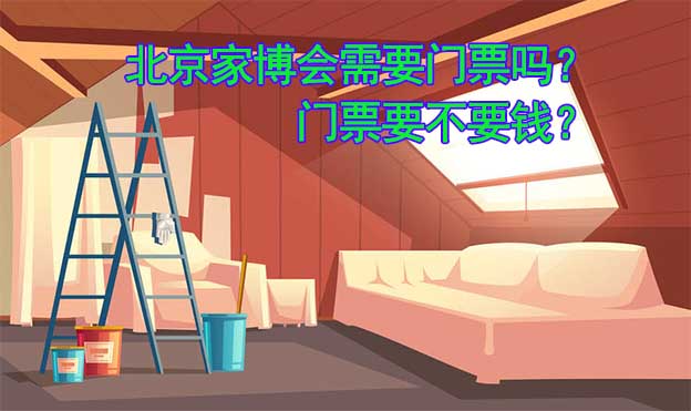 北京家博會(huì)需要門(mén)票嗎？門(mén)票要不要錢(qián)？