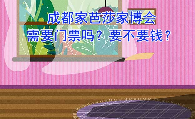 成都家芭莎家博會需要門票嗎？要不要錢？
