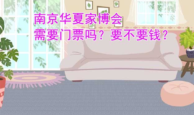 南京家博會(huì)需要門票嗎？要不要錢？