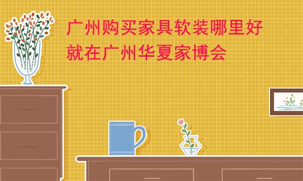 廣州購買家具軟裝哪里好_就在廣州家博會