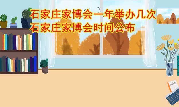 石家莊家博會一年舉辦幾次？石家莊家博會時間公布