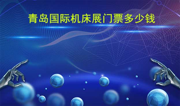 青島國際機(jī)床展門票多少錢?