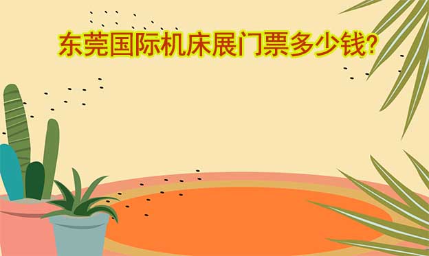 東莞國際機床展門票多少錢?